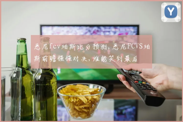 悉尼fcv珀斯比分预测,悉尼FCVS珀斯前瞻强强对决,谁能笑到最后