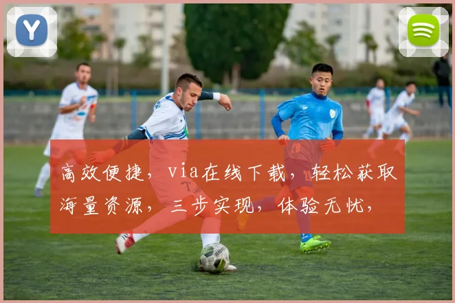 高效便捷，via在线下载，轻松获取海量资源，三步实现，体验无忧，一站式服务，畅享精彩内容。