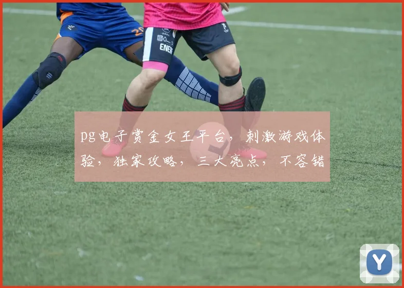 pg电子赏金女王平台，刺激游戏体验，独家攻略，三大亮点，不容错过
