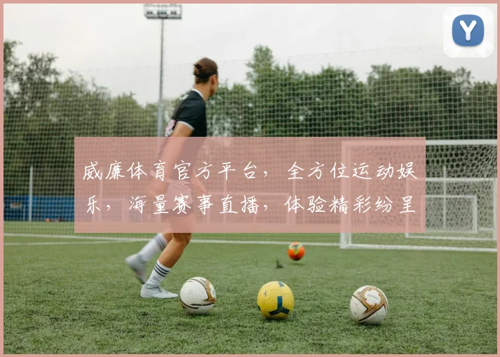 威廉体育官方平台，全方位运动娱乐，海量赛事直播，体验精彩纷呈，尽享专业赛事盛宴，助你畅享激情