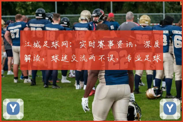 江城足球网：实时赛事资讯，深度解读，球迷交流两不误，专业足球资讯平台，精彩不容错过
