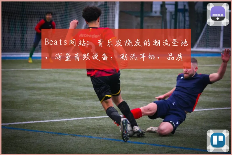 Beats网站：音乐发烧友的潮流圣地，海量音频设备，潮流耳机，品质生活必备，一网打尽