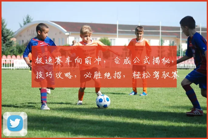 极速赛车向前冲，合成公式揭秘，技巧攻略，必胜绝招，轻松驾驭赛道